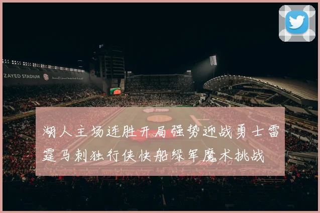 湖人主场连胜开局强势迎战勇士雷霆马刺独行侠快船绿军魔术挑战