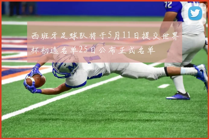 西班牙足球队将于5月11日提交世界杯初选名单25日公布正式名单