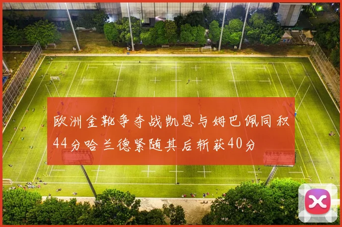欧洲金靴争夺战凯恩与姆巴佩同积44分哈兰德紧随其后斩获40分