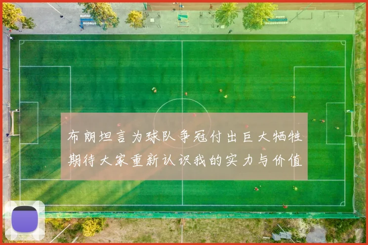 布朗坦言为球队争冠付出巨大牺牲期待大家重新认识我的实力与价值