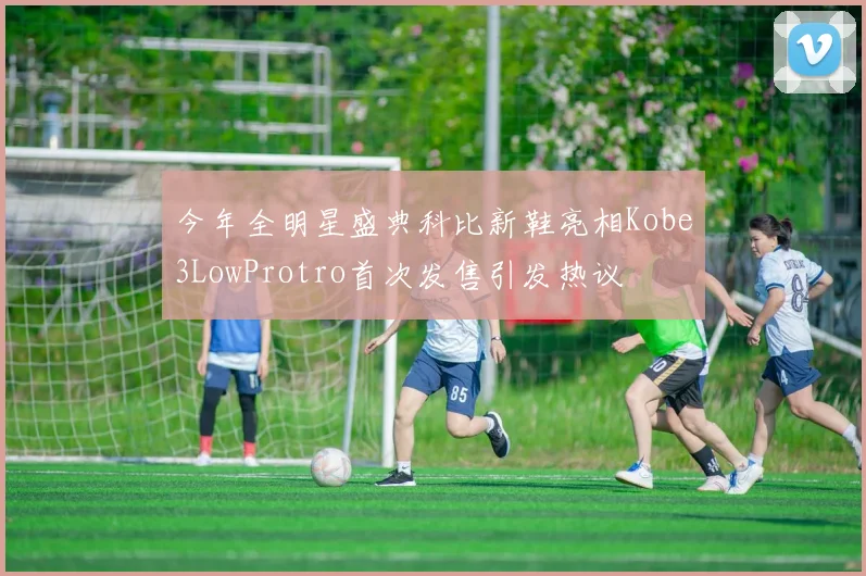 今年全明星盛典科比新鞋亮相Kobe3LowProtro首次发售引发热议