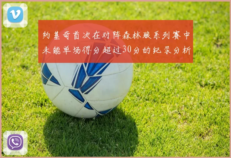 约基奇首次在对阵森林狼系列赛中未能单场得分超过30分的纪录分析