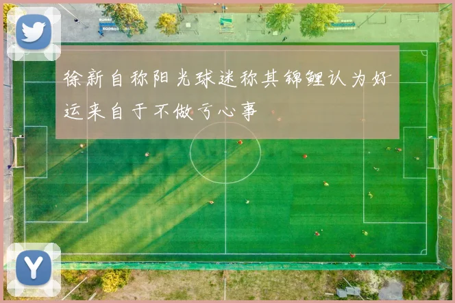 徐新自称阳光球迷称其锦鲤认为好运来自于不做亏心事