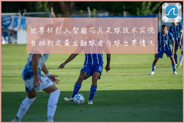 世界杯引入智能芯片足球技术实现自动判定最后触球者与球出界情况