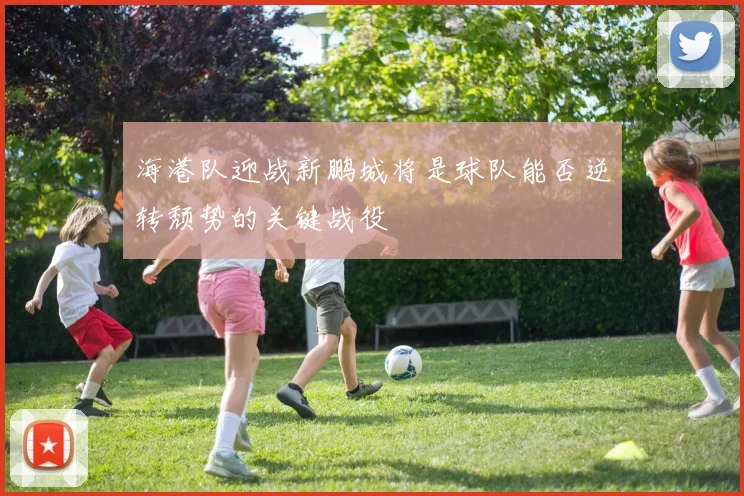 海港队迎战新鹏城将是球队能否逆转颓势的关键战役