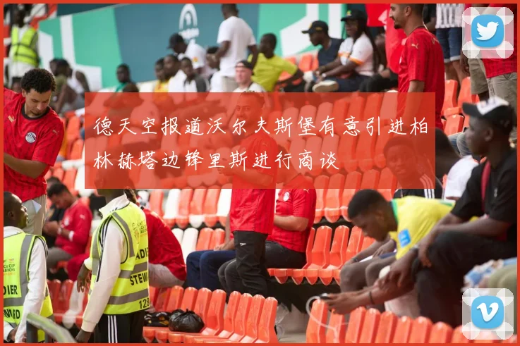 德天空报道沃尔夫斯堡有意引进柏林赫塔边锋里斯进行商谈