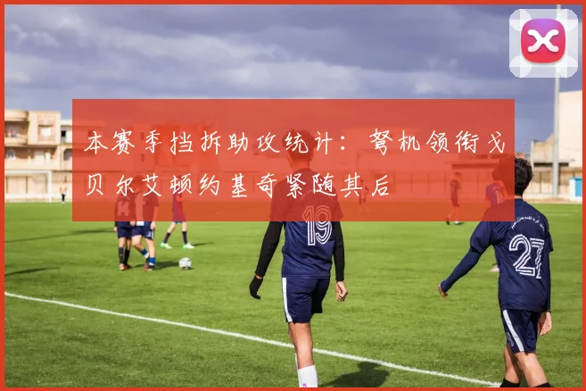 本赛季挡拆助攻统计：弩机领衔戈贝尔艾顿约基奇紧随其后