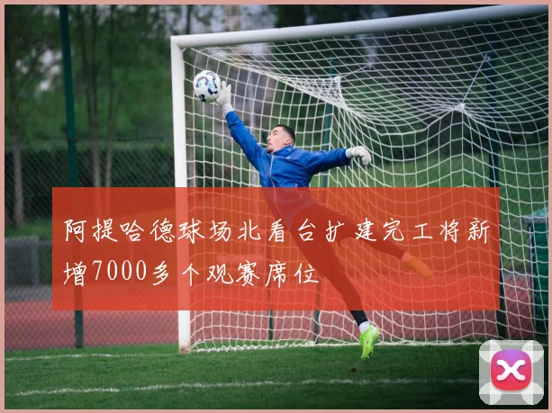 阿提哈德球场北看台扩建完工将新增7000多个观赛席位